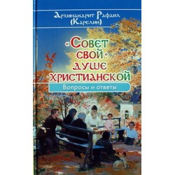 Совет свой душе христианской.Вопросы и ответы. Архимандрит Рафаил (Карелин) Свт. Игнатия, 350 с.